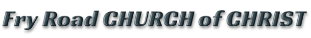 Fry Road CHURCH of CHRIST